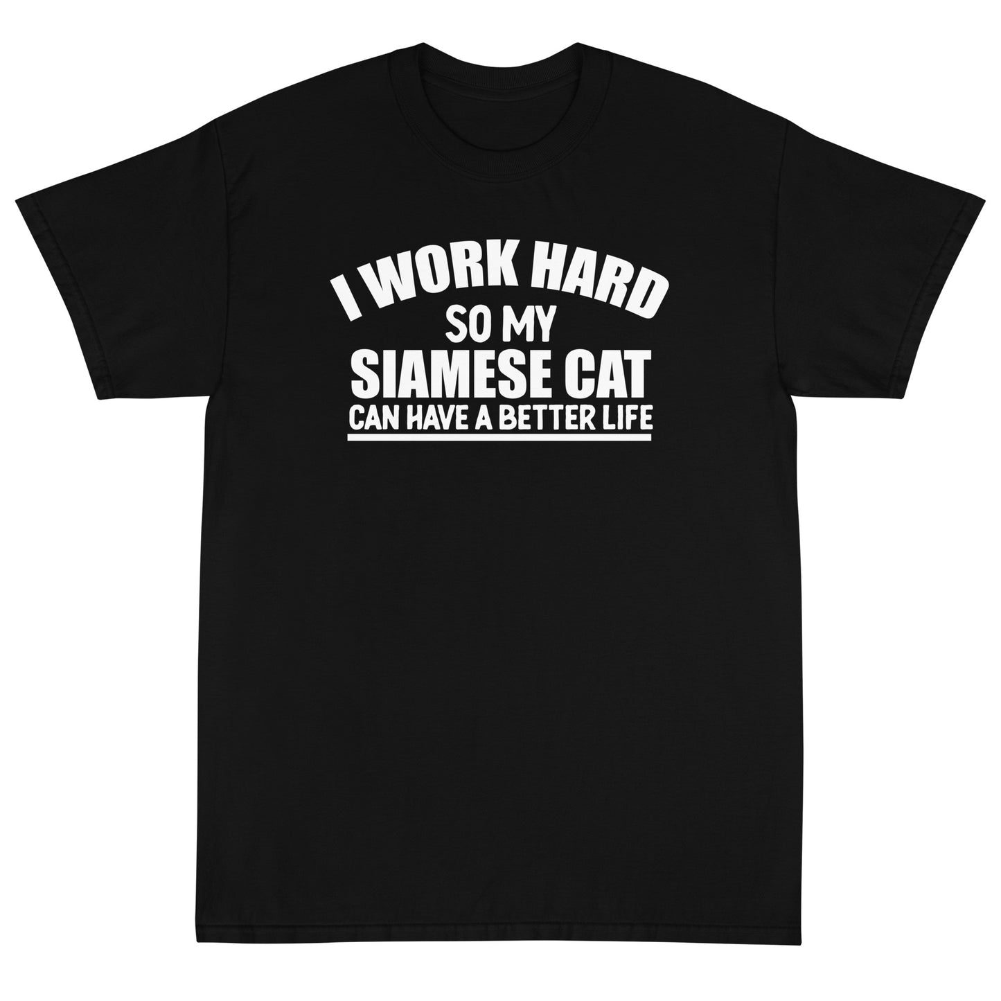 I Work Hard So My Siamese Can Have A Better Life Short Sleeve T-Shirt
